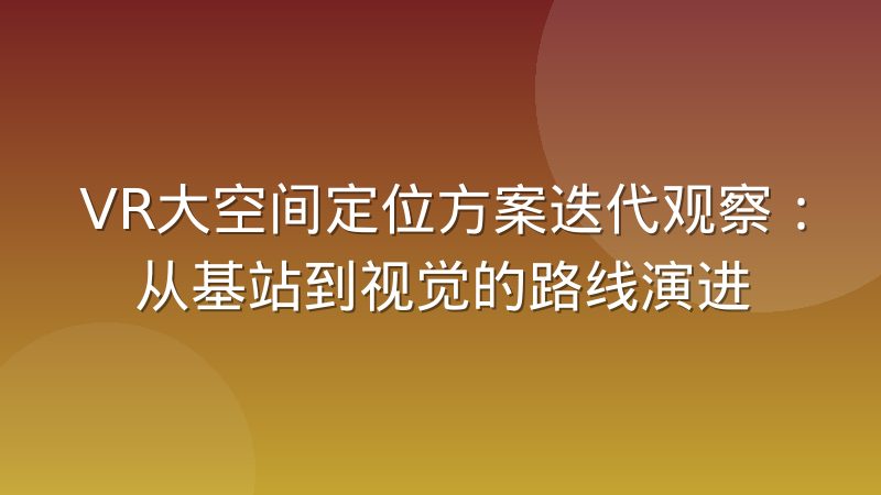 VR大空间定位方案迭代观察:从基站到视觉的路线演进